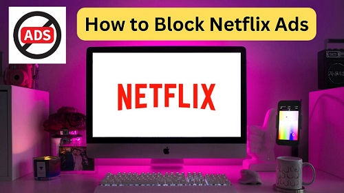 Block Netflix Ads: The Ultimate Guide to Enjoy Ad-Free Content